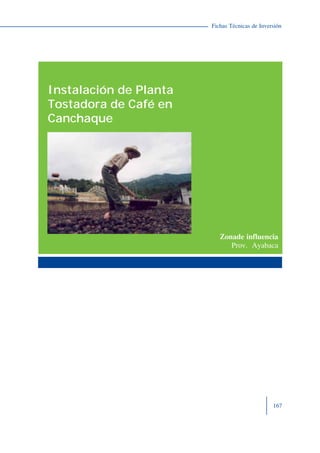 167
Fichas Técnicas de Inversión
Zonade influencia
Prov. Ayabaca
Instalación de Planta
Tostadora de Café en
Canchaque
 