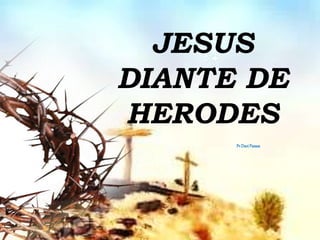 JESUS
DIANTE DE
HERODES
Pr.DaviPassos
 