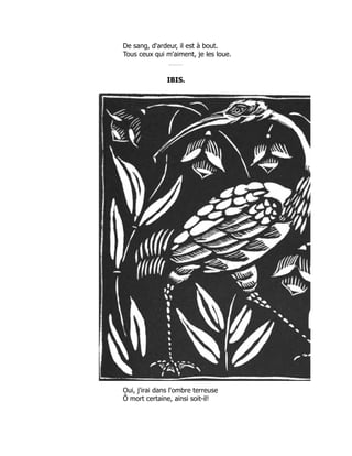 De sang, d'ardeur, il est à bout.
Tous ceux qui m'aiment, je les loue.
IBIS.
Oui, j'irai dans l'ombre terreuse
Ô mort certaine, ainsi soit-il!
 