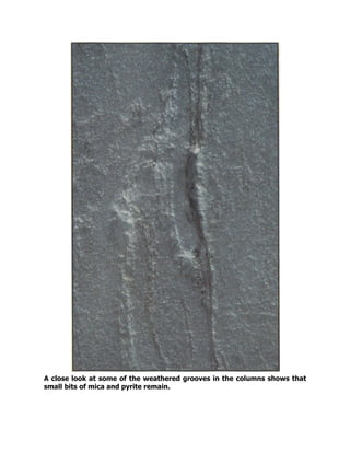 A close look at some of the weathered grooves in the columns shows that
small bits of mica and pyrite remain.
 