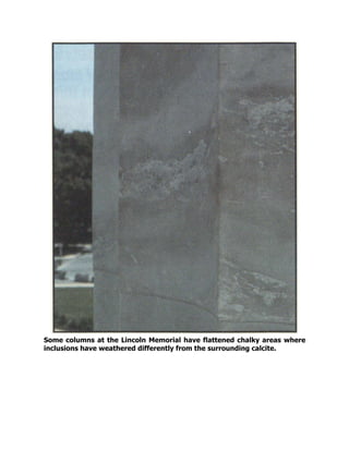 Some columns at the Lincoln Memorial have flattened chalky areas where
inclusions have weathered differently from the surrounding calcite.
 