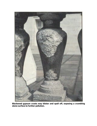 Blackened gypsum crusts may blister and spall off, exposing a crumbling
stone surface to further pollution.
 