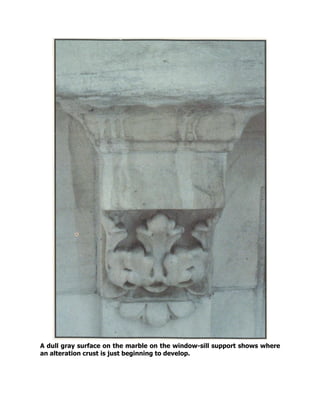 A dull gray surface on the marble on the window-sill support shows where
an alteration crust is just beginning to develop.
 