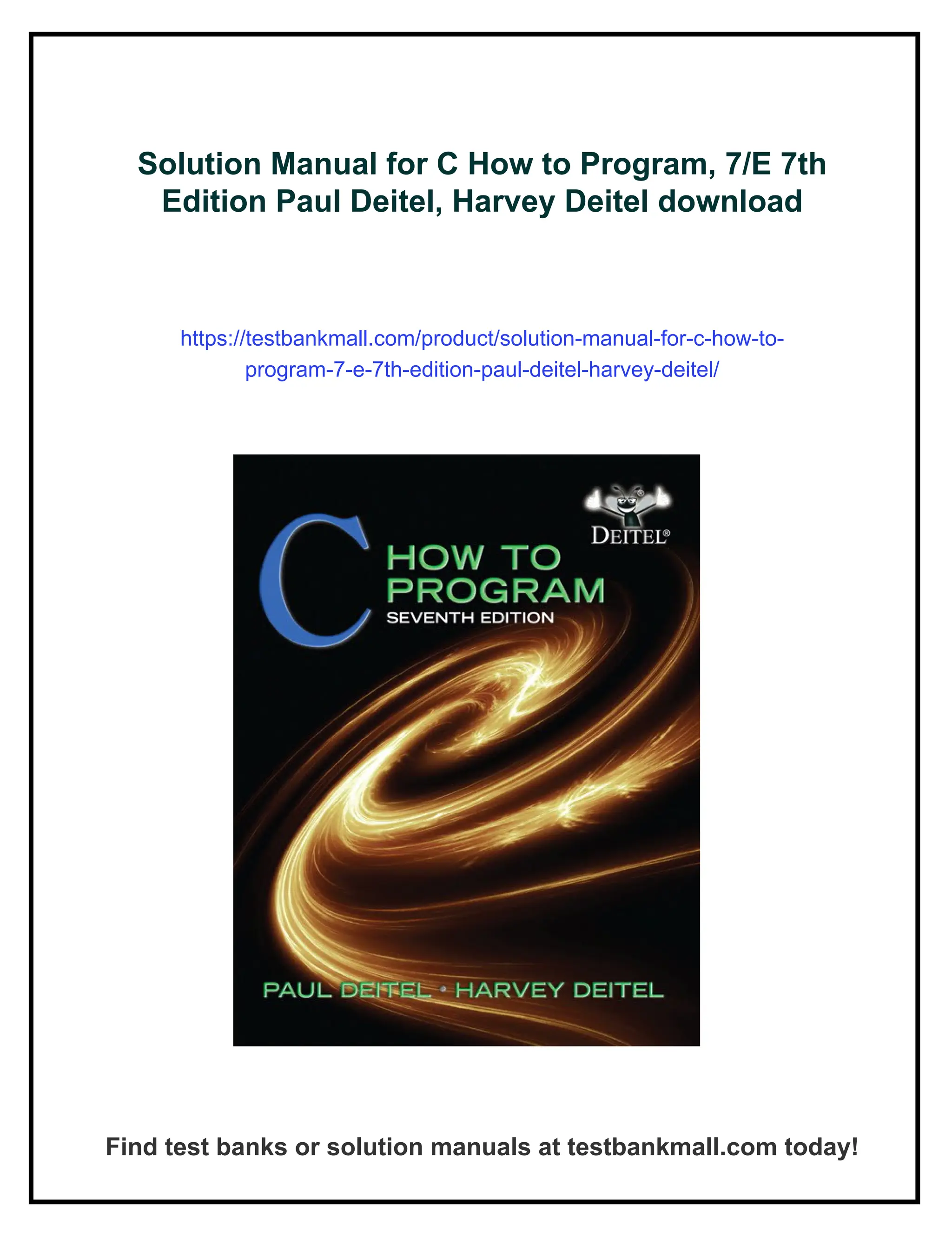 Solution Manual for C How to Program, 7/E 7th
Edition Paul Deitel, Harvey Deitel download
https://testbankmall.com/product/solution-manual-for-c-how-to-
program-7-e-7th-edition-paul-deitel-harvey-deitel/
Find test banks or solution manuals at testbankmall.com today!
 