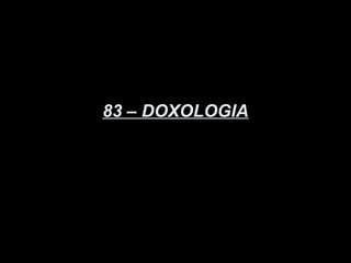 83 – DOXOLOGIA
 