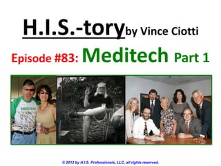 H.I.S.-toryby Vince Ciotti
Episode #83:        Meditech Part 1



         © 2012 by H.I.S. Professionals, LLC, all rights reserved.
 