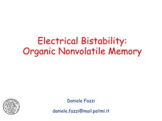 Electrical Bistability:
Organic Nonvolatile Memory




             Daniele Fazzi

      daniele.fazzi@mail.polimi.it
 