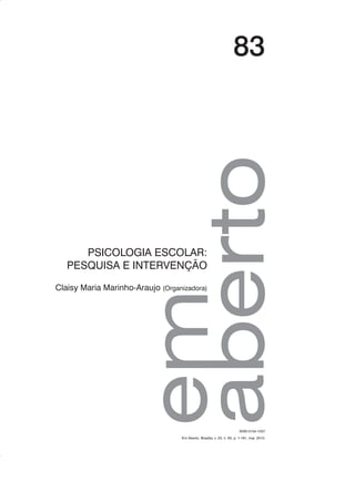 83
PSICOLOGIA ESCOLAR:
PESQUISA E INTERVENÇÃO
Claisy Maria Marinho-Araujo (Organizadora)
Em Aberto, Brasília, v. 23, n. 83, p. 1-181, mar. 2010.
ISSN 0104-1037
 