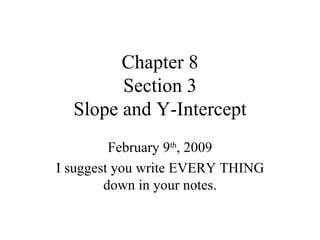 Chapter 8 Section 3 Slope and Y-Intercept February 9 th , 2009 I suggest you write EVERY THING down in your notes. 