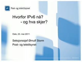 Hvorfor IPv6 nå?
    - og hva skjer?

Oslo, 23. mai 2011


Seksjonssjef Ørnulf Storm
Post- og teletilsynet
 