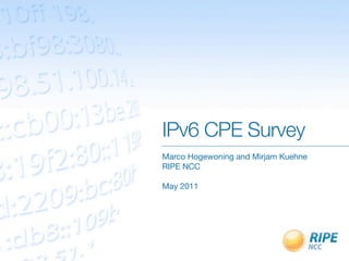 IPv6 CPE Survey
Marco Hogewoning and Mirjam Kuehne
RIPE NCC

May 2011
 