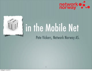 in the Mobile Net
                          Pete Vickers, Network Norway AS.




                                 1
tirsdag 24. mai 2011
 