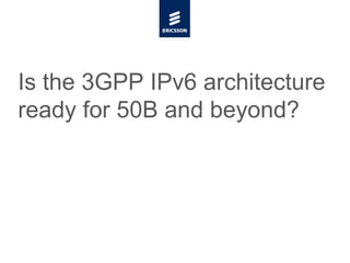 Is the 3GPP IPv6 architecture
ready for 50B and beyond?
 