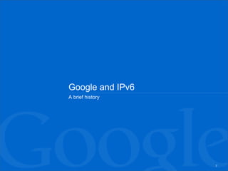 Google and IPv6
A brief history




                  7
 