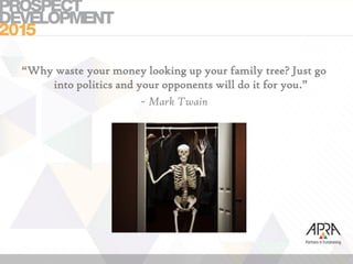 “Why waste your money looking up your family tree? Just go
into politics and your opponents will do it for you.”
~ Mark Twain
 