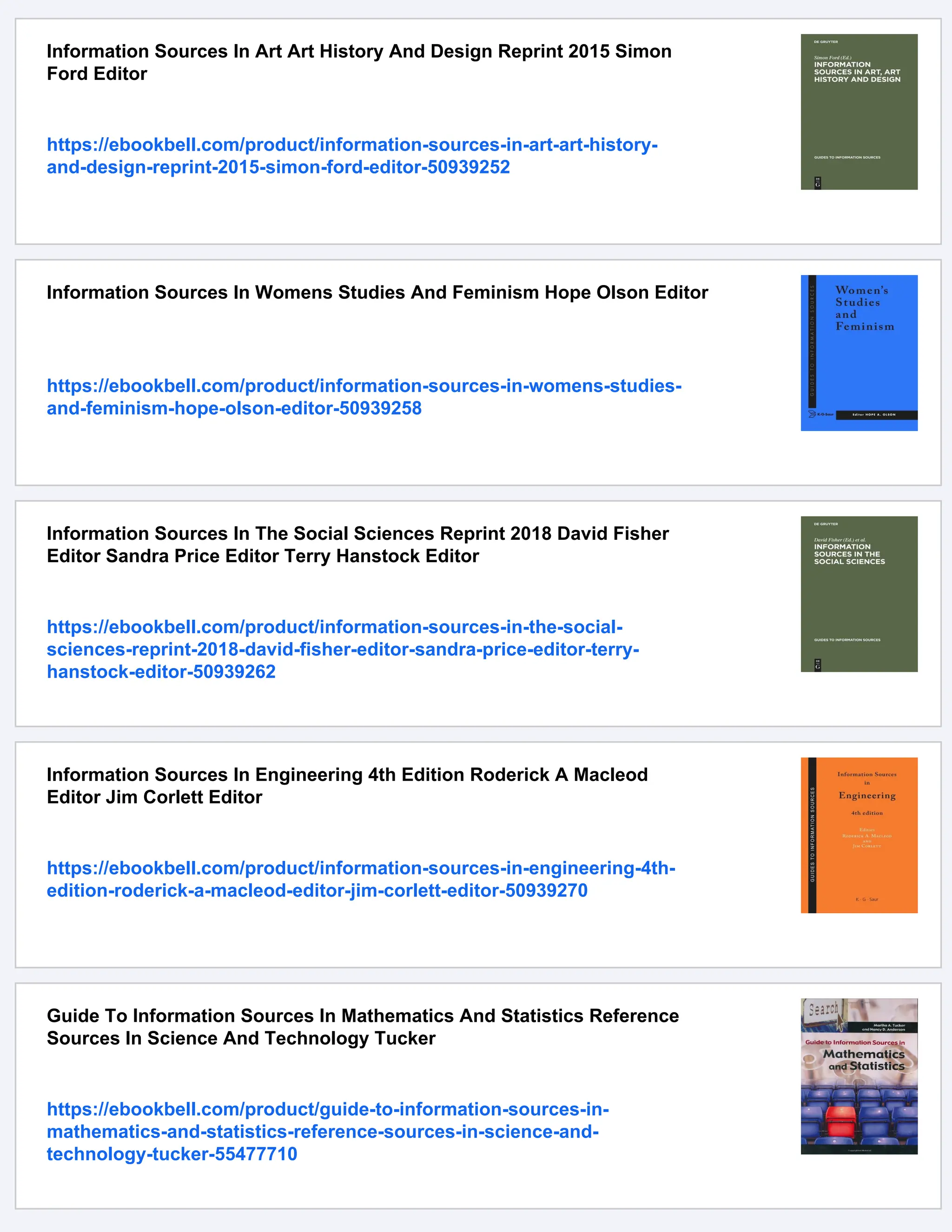 Information Sources In Art Art History And Design Reprint 2015 Simon
Ford Editor
https://ebookbell.com/product/information-sources-in-art-art-history-
and-design-reprint-2015-simon-ford-editor-50939252
Information Sources In Womens Studies And Feminism Hope Olson Editor
https://ebookbell.com/product/information-sources-in-womens-studies-
and-feminism-hope-olson-editor-50939258
Information Sources In The Social Sciences Reprint 2018 David Fisher
Editor Sandra Price Editor Terry Hanstock Editor
https://ebookbell.com/product/information-sources-in-the-social-
sciences-reprint-2018-david-fisher-editor-sandra-price-editor-terry-
hanstock-editor-50939262
Information Sources In Engineering 4th Edition Roderick A Macleod
Editor Jim Corlett Editor
https://ebookbell.com/product/information-sources-in-engineering-4th-
edition-roderick-a-macleod-editor-jim-corlett-editor-50939270
Guide To Information Sources In Mathematics And Statistics Reference
Sources In Science And Technology Tucker
https://ebookbell.com/product/guide-to-information-sources-in-
mathematics-and-statistics-reference-sources-in-science-and-
technology-tucker-55477710
 