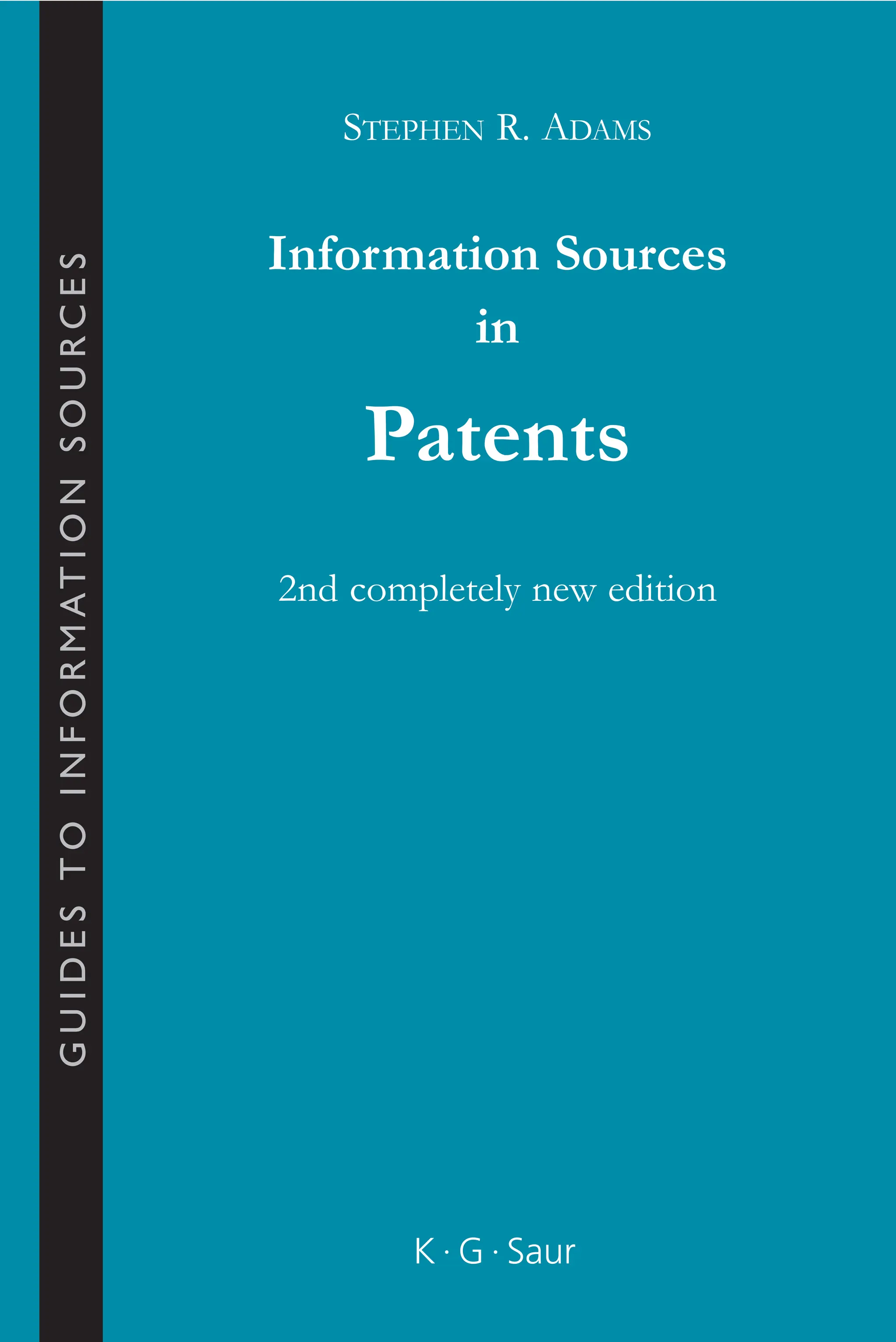 STEPHEN R. ADAMS
Information Sources
in
Patents
2nd completely new edition
K · G · Saur
G
U
I
D
E
S
T
O
I
N
F
O
R
M
A
T
I
O
N
S
O
U
R
C
E
S
 