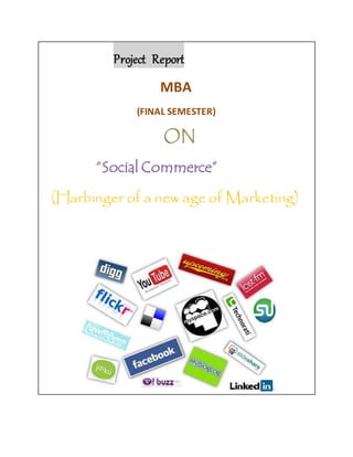 Project Report
MBA
(FINAL SEMESTER)
ON
“Social Commerce”
(Harbinger of a new age of Marketing)
 