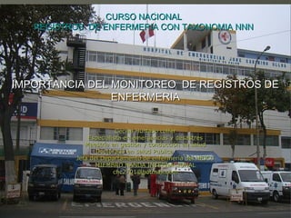 CURSO NACIONAL
   REGISTROS DE ENFERMERIA CON TAXONOMIA NNN




IMPORTANCIA DEL MONITOREO DE REGISTROS DE
                ENFERMERIA


                        Cecilia Hurtado colfer
              Especialista en emergencias y desastres
             Maestría en gestión y conducción en salud
                 Doctorado en salud Publica
          Jefa del Departamento de enfermería del HEJCU
                 MIEMBRO NANDA INTERNACIONAL
                       chc2701@hotmail.com
 