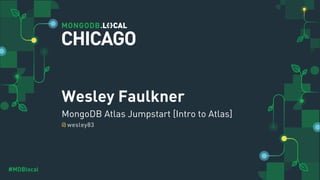 @
#MDBlocal
Wesley Faulkner
MongoDB Atlas Jumpstart [Intro to Atlas]
wesley83
CHICAGO
 