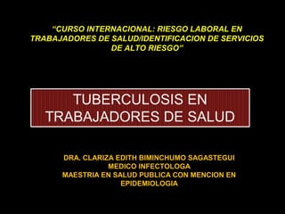 “CURSO INTERNACIONAL: RIESGO LABORAL EN
TRABAJADORES DE SALUD/IDENTIFICACION DE SERVICIOS
                DE ALTO RIESGO”




      DRA. CLARIZA EDITH BIMINCHUMO SAGASTEGUI
                 MEDICO INFECTOLOGA
      MAESTRIA EN SALUD PUBLICA CON MENCION EN
                    EPIDEMIOLOGIA
 