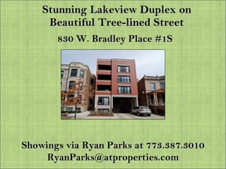 Stunning Lakeview Duplex on Beautiful Tree-lined Street 830 W. Bradley Place #1S Showings via Ryan Parks at 773.387.3010 [email_address] 