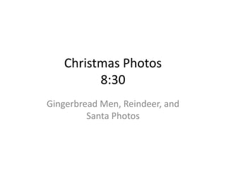 Christmas Photos
         8:30
Gingerbread Men, Reindeer, and
         Santa Photos
 