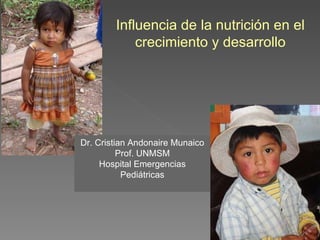 Influencia de la nutrición en el crecimiento y desarrollo Dr. Cristian Andonaire Munaico Prof. UNMSM Hospital Emergencias Pediátricas 