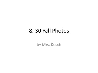8: 30 Fall Photos by Mrs. Kusch 