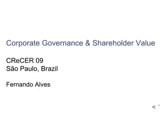  Corporate Governance & Shareholder Value CReCER 09 São Paulo, Brazil Fernando Alves 