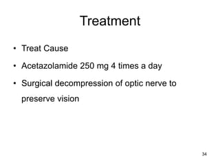 Treatment
• Treat Cause
• Acetazolamide 250 mg 4 times a day
• Surgical decompression of optic nerve to
preserve vision
34
 