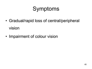 Symptoms
• Gradual/rapid loss of central/peripheral
vision
• Impairment of colour vision
40
 