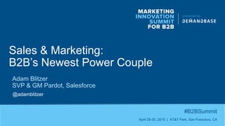 Sales & Marketing:
B2B’s Newest Power Couple
#B2BSummit
April 29-30, 2015 | AT&T Park, San Francisco, CA
Adam Blitzer
SVP & GM Pardot, Salesforce
@adamblitzer
 