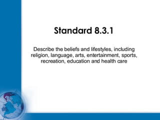 Standard 8.3.1 Describe the beliefs and lifestyles, including religion, language, arts, entertainment, sports, recreation, education and health care 