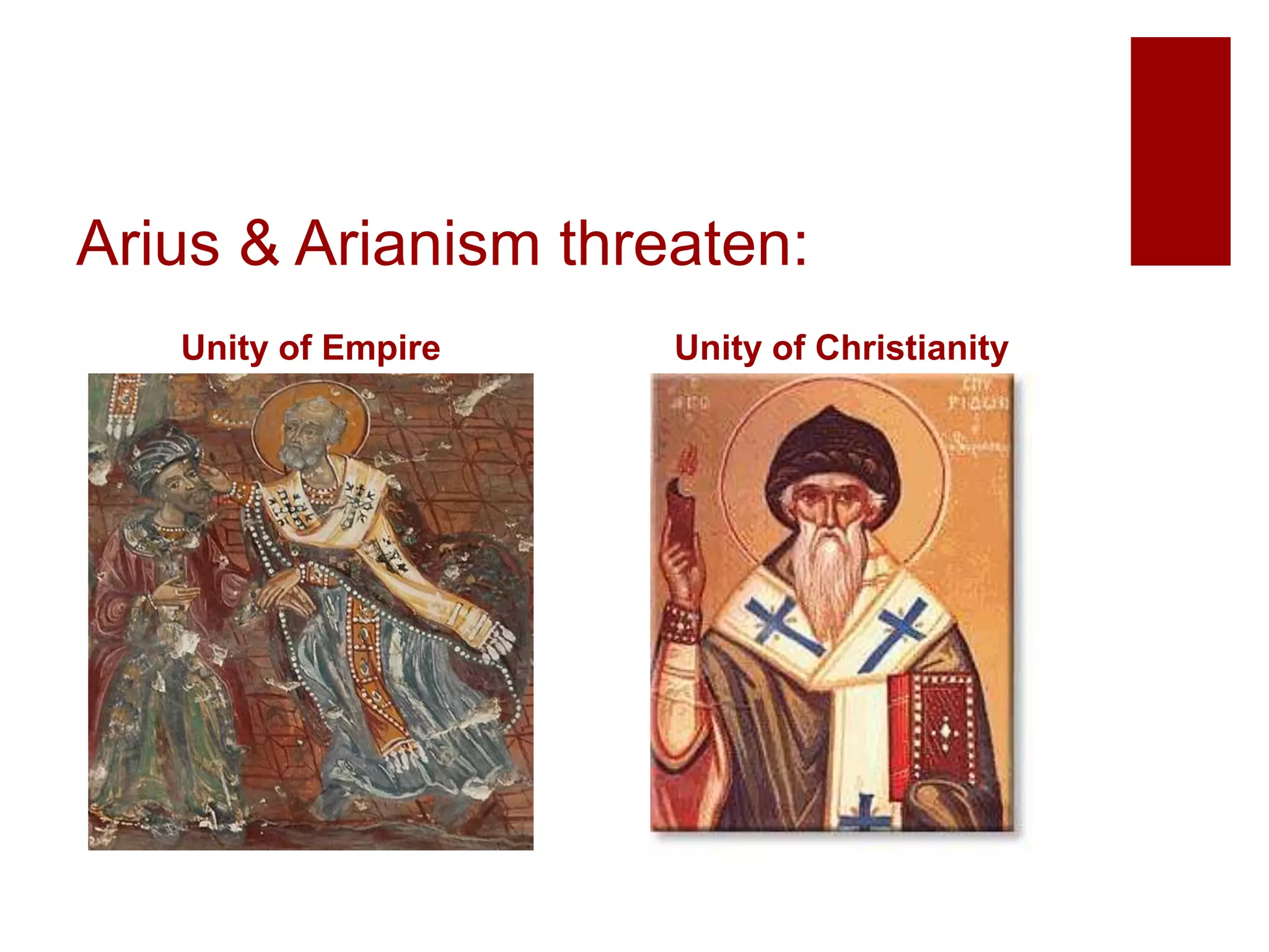 Arius & Arianism threaten:
Unity of Empire Unity of Christianity
 