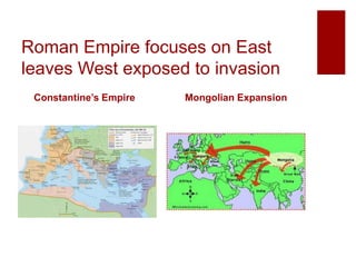 Roman Empire focuses on East
leaves West exposed to invasion
Constantine’s Empire Mongolian Expansion
 