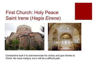First Church: Holy Peace
Saint Irene (Hagia Eirene)
Constantine built it to commemorate his victory and give thanks to
Christ. No more martyrs, but it will be a difficult path.
 