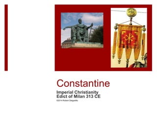 Constantine
Imperial Christianity
Edict of Milan 313 CE
©2014 Robert Delgadillo
 