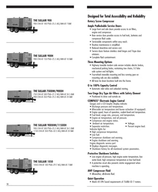 THE SULLAIR 900XHH/1150XH
900 CFM AT 500 PSIG–25.5 M3/MIN AT 34.5 BAR
1150 CFM AT 350 PSIG–32.5 M3/MIN AT 24 BAR
THE SULLAIR 1050
1050 CFM AT 100 PSIG–29.7 M3/MIN AT 7 BAR
THE SULLAIR 900
900 CFM AT 100 PSIG–25.5 M3/MIN AT 7 BAR
THE SULLAIR 900H
900 CFM AT 150 PSIG–25.5 M3/MIN AT 10 BAR
THE SULLAIR 750XHH/900XH
750 CFM AT 500 PSIG–21.2 M3/MIN AT 34.5 BAR
900 CFM AT 350 PSIG–25.5 M3/MIN AT 24 BAR
10
Designed for Total Accessibility and Reliability
Rotary Screw Compressor
Ample Padlockable Service Doors
• Large front and side doors provide access to air filters,
engine and compressor.
• Rear service door provides access to fuel tank, batteries and
compressor fluid cooler.
• Serviceable components within easy reach.
• Routine maintenance is simplified.
• Reduced downtime and service cost.
• Service doors feature stainless steel hinges and T-type door
retainers.
• Complete fluid containtment.
Three Mounting Options
• Highway towable tandem axle version includes electric brakes,
mechanical parking brake, restraining tow chains, E-Z lube
axle system and tail lights.
• Four-wheel steerable mounting and less running gear on
mounting rails are also available.
• All have tie down locations built into the frame.
O to 100% Capacity Control
• Automatic inlet valve and unloaded starting.
Two-Stage Dry Type Air Filters with Safety Element
• Positioned to draw cool outside air.
COMPASS®
Electronic Engine Control
Gauges and a LCD Graphic Display indicate:
• Discharge pressure and temperature.
• Aftercooler air temperature and louver activation (if equipped).
• Engine speed, hours of operation, coolant level and temperature.
• Fuel level, usage rate, pressure, and temperature.
• Engine air temperature, and oil pressure.
• Compressor and engine status.
• Ambient air temperature. • Voltage.
• Separator restriction. • Percent engine load.
Indicator lights for:
• High compressor temperature.
• Low fuel.
• Compressor shutdown and warning.
• Engine shutdown and warning.
Engine diagnostic service port:
• Displays diagnostic messages.
• Shutdown history for all monitored system parameters.
Protective Shutdown Switches
• Low engine oil pressure, high engine water temperature, low
water level, high compressor temperature or low fuel level.
• A protective circuit also prevents starter engagement when
machine is operating.
AWF Compressor Fluid
• All-weather, all-climate fluid.
Quiet Operation
• Meets US EPA Sound requirements of 76dBA @ 7 meters.
 