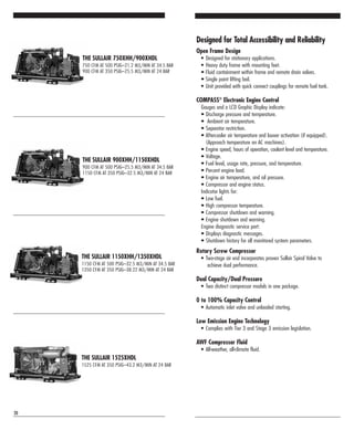 THE SULLAIR 750XHH/900XHDL
750 CFM AT 500 PSIG–21.2 M3/MIN AT 34.5 BAR
900 CFM AT 350 PSIG–25.5 M3/MIN AT 24 BAR
THE SULLAIR 900XHH/1150XHDL
900 CFM AT 500 PSIG–25.5 M3/MIN AT 34.5 BAR
1150 CFM AT 350 PSIG–32.5 M3/MIN AT 24 BAR
THE SULLAIR 1150XHH/1350XHDL
1150 CFM AT 500 PSIG–32.5 M3/MIN AT 34.5 BAR
1350 CFM AT 350 PSIG–38.22 M3/MIN AT 24 BAR
THE SULLAIR 1525XHDL
1525 CFM AT 350 PSIG–43.2 M3/MIN AT 24 BAR
20
Designed for Total Accessibility and Reliability
Open Frame Design
• Designed for stationary applications.
• Heavy duty frame with mounting feet.
• Fluid containment within frame and remote drain valves.
• Single point lifting bail.
• Unit provided with quick connect couplings for remote fuel tank.
COMPASS®
Electronic Engine Control
Gauges and a LCD Graphic Display indicate:
• Discharge pressure and temperature.
• Ambient air temperature.
• Separator restriction.
• Aftercooler air temperature and louver activation (if equipped).
(Approach temperature on AC machines).
• Engine speed, hours of operation, coolant level and temperature.
• Voltage.
• Fuel level, usage rate, pressure, and temperature.
• Percent engine load.
• Engine air temperature, and oil pressure.
• Compressor and engine status.
Indicator lights for:
• Low fuel.
• High compressor temperature.
• Compressor shutdown and warning.
• Engine shutdown and warning.
Engine diagnostic service port:
• Displays diagnostic messages.
• Shutdown history for all monitored system parameters.
Rotary Screw Compressor
• Two-stage air end incorporates proven Sullair Spiral Valve to
achieve dual performance.
Dual Capacity/Dual Pressure
• Two distinct compressor models in one package.
0 to 100% Capacity Control
• Automatic inlet valve and unloaded starting.
Low Emission Engine Technology
• Complies with Tier 3 and Stage 3 emission legislation.
AWF Compressor Fluid
• All-weather, all-climate fluid.
 