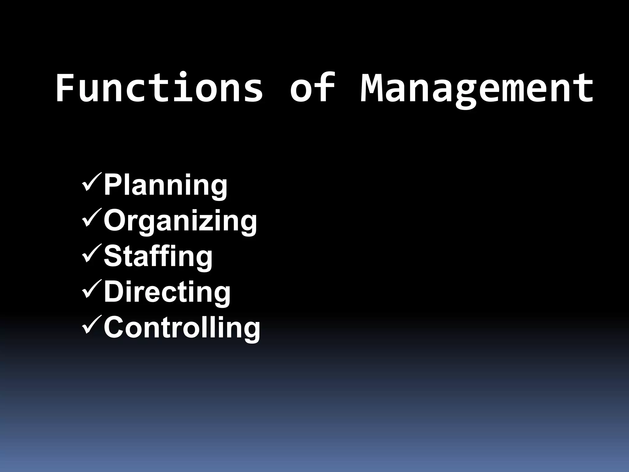 Functions of Management

 Planning
 Organizing
 Staffing
 Directing
 Controlling
 