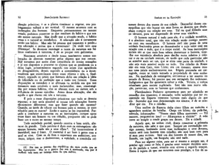 12

13

JEAN-JACQUES ROUSSEAU

EMÍLIO ou DA EDUCAÇÃO

direção primitiva; e se a planta continuar a vegetar, seu prolongamento voltará a ser vertical. O mesmo acontece com as
inclinações dos homens. Enquanto permanecemos no mesmo
estado, podemos conservar as que resultam do hábito e que nos
são menos naturais. Mas descle que a situação mude, o hábito
cessa e o natural se restabelece. A educação não é certamente
senão um hábito. Mas não há pessoas que esquecem e perdeu
sua educação e outras que a conservam? De onde vem essa
diferença? Se devemos restringir o nome de natureza aos hábitos conformes à natureza, é de se poupar este galimatias.
Nascemos sensíveis e desde nosso nascimento somos molestados de diversas maneiras pelos objetos que nos cercam.
Mal tomamos por assim dizer consciência de nossas sensações
e já nos dispomos a procurar os objetos que as produzem ou a
deles fugir, primeiramente segundo nos sejam elas agradáveis
ou desagradáveis, depois segundo a conveniência ou a inconveniência que encontramos entre esses objetos e nós, e, finalmente, segundo os juízos que fazemos deles em relação à idéia
de felicidade ou de perfeição que a razão nos fornece. Essas
disposições se estendem e se afirmam na medida em que nos
tornamos mais sensíveis e mais esclarecidos; más, constrangidas por nossos hábitos, elas se alteram mais ou menos sob a
influência de nossas opiniões. Antes dessa alteração, elas são
aquilo a que chamo em nós a natureza.
É pois a essas disposições primitivas que tudo se deveria
reportar; e isso seria possível se nossas três educações fossem
tão-somente diferentes: mas que fazer quando são opostas?
Quando, ao invés de educar um homem para si mesmo, se quer
educá-lo para os outros? Então o acerto se faz impossível. Forçado a combater a natureza ou as instituições, cumpre optar
entre fazer um homem ou um cidadão, porquanto não se pode
fazer um e outro ao mesmo tempo.
Toda sociedade parcial, quando restrita e bem unida, áliena-se da grande. Todo patriota é duro com os estrangeiros: são
apenas homens, nada são a seus olhos 5 . Tal inconveniente é
inevitável, mas é fraco. O essencial é ser bom à gente com a
qual se vive. Com os de fora o espartano era ambicioso, avarento, iníquo; mas o desinteresse, a eqüidade, a concórdia rei-

navam dentro dos muros de sua cidade. Desconfiai desses cosmopolitas que vão buscar em seus livros os deveres que desdenham cumprir em relação aos seus. Tal ou qual filósofo ama
os tártaros, para ser dispensado de amar seus vizinhos.
O homem natural é tudo para ele; é a unicíade numérica,
é o absoluto total, que não tem relação senão consigo mesmo
ou com seu semelhante. O homem civil não passa de uma
unidade fracionária presa ao denominador e cujo valor está em
relação com o todo, que é o corpo social. As boas instituições
sociais são as que mais bem sabem desnaturar o homem, tírar-Ihe sua existência absoluta para dar-lhe outra relativa e colocar o eu na unidade comum, de modo que cada particular não
se acredite mais ser um, que se sinta uma parte da unidade, e
não seja mais sensível senão no todo. Um cidadão de Roma
não era nem Caio, nem Lúcio; era um romano; amava mesmo uma pátria exclusivamente sua. Regulo pretendia ser cartaginês, como se tendo tornado a propriedade de seus senhores. Na qualidade de estrangeiro, recusava-se a ter assento no
senado de Roma; foi preciso que um cartaginês lho ordenasse.
Indignava-o que lhe quisessem salvar a vida. Venceu, e voltou
triunfante para morrer supliciado. Isso não tem muita relação, parece-me, com os homens que conhecemos.
Placedemônio Pedarete apresenta-se para ser admitido ao
conselho dos trezentos; é recusado; volta satisfeito por ter encontrado em Esparta trezentos homens mais dignos do que
ele. Suponho que essa demonstração era sincera; é de se acreditar que era. Eis o cidadão.
Uma mulher de Esparta tinha cinco filhos no exército e
aguardava notícias da batalha. Chega um hilota; ela pede-lhe,
trêmula, informações: "Vossos cinco filhos morreram. — Vil
escravo, perguntei-te isso? — Alcançamos a vitória!" A mãe
corre ao templo e rende graças aos deuses. Eis a cidadã.
Aquele que, na ordem civil, deseja conservar a primazia
da natureza, não sabe o que quer. Sempre em contradição consigo mesmo, hesitando entre suas inclinações e seus deveres,
nunca será nem homem nem cidadão; não será bom nem para
si nem para outrem. Será um dos homens de nossos dias, um
francês, uín inglês, um burguês; não será nada.
Para ser alguma coisa, para ser si mesmo e sempre um, é
preciso agir como se fala; é preciso estar sempre decidido acerca do partido a tomar, tomá-lo com altivez e segui-lo sempre.
Estou à espera de que me mostrem esse prodígio, a fim de sã-

(5) Por isso as guerras das repúblicas são mais cruéis que as
das monarquias. Mas se a guerra dos reis é moderada, sua paz é
terflvel: vale mais ser inimigo deles do que súditos.

 