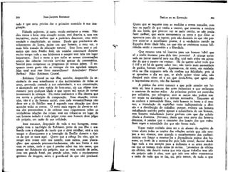 200

JEAN-JACQUES ROUSSEAU

tado é que seria preciso dar o primeiro exercício à sua imaginação.
Filósofo ardoroso, já estou vendo excitar-se a vossa. Não
deis tratos à bola; essa situação existe, está descrita e, sem vos
incriminar, muito melhor que a poderíeis descrever, com mais
verdade e simplicidade, ao menos. Desde que precisamos absolutamente de livros, existe um que fornece, a meu ver, o
mais feliz tratado de educação natural. Esse livro será o primeiro que meu Emílio lera; ele sozinho constituirá durante
muito tempo toda a sua biblioteca e sempre terá nela um lugar
importante. Será o texto a que todas as nossas conversações
acerca das ciências naturais servirão apenas de comentários.
Servirá para comprovar os progressos de nossos juízos. E enquanto nosso gosto não se estragar ele nos agradará sempre.
Mas qual será esse livro maravilhoso? Aristóteles? Plínio?
Buffon? Não: Robinson Crusoé.
• Robinson Crusoé na sua ilha, sozinho, desprovido da as-.
sistência de seus semelhantes e dos instrumentos de todas as
artes, provendo contudo a sua subsistência, a sua conservação,
e alcançando até uma epécie de bem-estar, eis um objeto interessante para qualquer idade e que temos mil meios de tornar
interessante às crianças. Eis como realizamos a ilha deserta que
me servia a princípio de comparação. Essa situação, convenho, não é a do homem social; com toda verossimilhança não
deve ser a de Emílio: mas é segundo essa situação que deve
apreciar todas as outras. O meio mais seguro de elevar-se acima dos preconceitos e de ordenar seus julgamentos sobre as
verdadeiras relações das coisas, está em colocar-se no lugar de
um homem isolado e tudo julgar como esse homem deve julgar
ele próprio, em razão de sua utilidade.
Esse romance, despojado de toda a sua farragem, começando com o naufrágio de Robinson perto de sua ilha e acabando com a chegada do navio que o deve recolher, será a um
tempo o divertimento e a instrução de Emílio durante a época de que se trata aqui. Quero que a cabeça lhe vire, que se
ocupe sem cessar com seu castelo, suas cabras, suas plantações: que aprenda pormenorizadamente, não nos livros e sim
com as coisas, tudo o que é preciso saber em tais casos; que
pense ser Robinson ele próprio; que se veja vestido de peles,
com um grande boné, um grande sabre, todo o equipamento
grotesco da imagem, salvo o guarda-sol de que não precisará.

EMÍLIO ou DA EDUCAÇÃO

201

Quero que se inquiete com as medidas a serem tomadas, com
isto ou aquilo de que venha a carecer, que examine a conduta
de seu herói, que procure ver se nada omitiu, se não podia
fazer melhor; que anote atentamente os erros e que disso se
aproveite para não os repetir, pois não duvideis de que não projete atirar-se a semelhante proeza; é o verdadeiro castelo na
Espanha dessa idade feliz, em que não se conhecem outras felicidades senão o necessário e a liberdade.
Que recurso uma tal loucura para um homem hábil que
só a soube inventar para dela tirar proveito! A criança apressada em juntar material para sua ilha, terá mais ardor em aprender do que o mestre em ensinar. Há de querer saber tudo que
é útil e só há de querer saber isso; não tereís mais necessidade
de guiá-la, bastará retê-la. Apressai-vos, de resto, em estabelecê-la na ilha enquanto nela ela confina sua felicidade; pois já
se aproxima o dia em que, se ainda quiser viver nela, não
desejará mais viver só e em que Sexta-Feira, que agora não
o impressiona muito, não Jhe bastará.
A prática das artes naturais a que pode atender um homem só, leva à procura das artes industriais e que reclamam
o concurso de muitas mãos. As primeiras podem ser exercidas
por solitários, por selvagens; mas as outras não podem nascer senão na sociedade e a tornam necessária. Enquanto só
se conhece a necessidade física, todo homem se basta a si mesmo; a introdução do supérfluo torna indispensáveis a divisão e a distribuição do trabalho; porque, embora um homem
trabalhando sozinho ganhe apenas a subsistência de um homem,
cem homens trabalhando juntos ganham com que dar subsistência a duzentos. Portanto, desde que uma parte dos homens
descanse, é preciso que o concurso dos braços dos que trabalham supra a ociosidade dos que não fazem nada.
Vosso maior cuidado deve ser o de afastar do espírito de
vosso aluno todas as noções das relações sociais que não estejam a seu alcance; mas quando o encadeamento dos conhecimentos vos forçar a mostrar-lhe a dependência mútua dos homens, ao invés de a mostrar-lhe pelo lado moral, desviai desde
logo toda a sua atenção para a indústria e as artes mecânicas que as tornam úteis umas às outras. Levando-o de oficina
em oficina, não deixeis nunca que veja algum trabalho sem pôr
ele próprio mão à obra, nem que saia sem saber exatamente
a razão de tudo que se faz, ou, pelo menos, de tudo o que

 