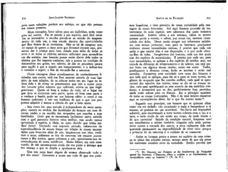 JEAN-JACQUES ROUSSEAU

EMÍLIO ou DA EDUCAÇÃO

para essas refeições perdem seu esforço, ou que não pensam
em nossos prazeres.
Meus exemplos, bons talvez para um indivíduo, serão maus
para mil outros. Em se atendo a seu espírito, será fácil variá-los se necessário; a escolha prende-se ao estudo do temperamento de cada um, e esse estudo decorre das oportunidades
que lhes damos de se revelarem. Não se há de imaginar que,
no espaço de quatro a cinco anos que devemos encarar aqui, possamos dar à criança mais bem dotada uma idéia de tódJas as
artes e de todas as ciências naturais suficiente para aprendê-las
um dia sozinha; mas fazendo passar assim diante dela todos os
objetos que lhe importa conhecer, nós a pomos na condição de
desenvolver seu gosto, seu talento, de dar os primeiros passos
para aquilo a que a impele seu temperamento, e a indicar-nos
o caminho a seguir, a fim de secundar-lhe a natureza.
Outra vantagem <iêsse .encadeamento de conhecimentos limitados mas certos, está em Ihos mostrar através de suas ligações, de suas relações, de os colocar todos em seu lugar na estima dela e de evitar os preconceitos que tem a maior parte
dos homens pelos talentos que cultivam, contra os que negligenciaram. Quem vê bem a ordem do todo, vê o lugar em
que deve se encontrar cada parte; quem vê bem uma parte e
a conhece a fundo, pode ser um homem sábio: o outro é um
homem judicioso; e vós vos lembrais de que o que nos propomos adquirir é menos a ciência do que o bom senso.
. Seja como for, meu método é independente de meus exemplos; assenta na medida das faculdades do homem em suas diversas idades e na escolha das ocupações que convém a suas
faculdades. Creio que se encontraria facilmente outro método
com o qual pareceria fazer-se coisa melhor; mas sendo menos
apropriado à espécie, à idade, ao sexo, duvido que tenha melhor êxito? Iniciando este segundo período, valemo-nos da
superabundância de nossas forças em relação às nossas necessidades para levar-nos além de nós; lançamo-nos nos céus; medimos a terra; colhemos as leis da natureza, em resumo percorremos a ilha inteira; agora voltamos a nós; aproximamo-nos insensivelmente de nossa residência. Muito felizes, em nela reentrando, de não encontrarmos ainda em sua posse o inimigo que
nos ameaça e que se dispõe a apoderar-se dela.
Que nos resta fazer depois de termos observado tudo o
que nos cerca? Converter a nosso uso tudo de que nos pode-

mos beneficiar, e tirar proveito de nossa curiosidade pela var>
tagem de nosso bem-estar. Até aqui fizemos provisão de instrumentos de toda espécie, sem sabermos dos quais teríamos
necessidade. Inúteis talvez a nós mesmos, talvez os nossos
possam servir a outros; e talvez, por nossa vez, teremos necessidade dos deles. Desse modo sempre nos acharemos satisfeitos com nossas permutas; mas, para as fazermos, precisamos
conhecer nossas necessidades mútuas, é preciso que cada um
saiba o que outros têm à sua disposição, e o que pode oferecer-lhes de volta. Imaginemos dez homens, cada um dos quais
tem dez espécies de necessidades. É preciso que cada um, para
suas necessidades, se aplique a dez espécies de tarefas; mas, em
virtude da diferença de temperamento e de talento, um terá menor êxito em alguma dessas tarefas, outro em outra. Todos,
predispostos a diversas coisas, farão as mesmas e serão mal
servidos. Formemos uma sociedade com esses dez homens e
que cada qual se aplique, para ele só e para os nove outros, no
gênero de ocupação que lhe convém melhor; cada qual se aproveitará dos talentos dos outros, como se ele só os tivesse todos; cada qual aperfeiçoará os seus através de um exercício contínuo; e acontecerá que os dez, perfeitamente bem providos,
ainda terão sobras para os demais, Eis o princípio aparente
de todas as nossas instituições. Não é de meu intuito examinar
aqui as conseqüências dísso: foi o que fiz noutro texto*.
- Segundo este princípio, um homem que se quisesse olhar
como um ser isolado, não atendendo a nada e bastando-se a si
mesmo, só poderia ser um miserável. Ser-Ihe-ia até impossível
subsistir, pois encontrando a terra inteira coberta com o teu e o
meu, e nada tendo de seu senão seu corpo, de onde tiraria o
de que necessita? Saindo da condição natural, forçamos nos-*
sós semelhantes a saírem também; ninguém nela pode permanecer contra a vontade dos outros; e seria realmente dela sair
querendo permanecer na impossibilidade de viver nela: porque
a primeira lei da natureza é o cuidado de se conservar.

210

211

• Assim se formam pouco a pouco no espírito de uma criança as idéias das relações sociais, mesmo antes de que ela possa
ser realmente membro ativo da sociedade. Emílio percebe que
( * ) No Discours sur VoTigine et lês fondements de 1'inégalité
parmí lês hommes. ("Discurso sobre a origem e os fundamentos da
desigualdade entre os homens."} (N. da E.}.

 