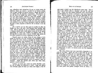 JEAN-JACQUES ROUSSEAU

EMÍLIO ou DA EDUCAÇÃO

mas, achando-se mais escrupuloso do que os outros acerca do
adultério, dizem que tomou o partido de ter bonitas criadas,
com as quais corrigia da melhor maneira o ultraje que fizera a
sua espécie com tão temerário compromisso. Ele encarava como um dever do cidadão dar outros à pátria. E com o tributo que assim pagava, ampliava a classe dos artesãos. Logo
que seus filhos alcançavam a devida idade, mandava ensinarlhes uiíi ofício de seu agrado, excluindo tão somente as profissões ociosas, fúteis ou sujeitas à moda, tais como, por exemplo,
a do cabelereiro, que não é nunca necessária e pode ser inútil do
dia para a noite, enquanto a natureza não se recusar a nos dar
cabelos.
Eis o espírito que nos deve guiar na escolha do ofício de
Emílio, ou, antes, não cabe a nós fazermos essas escolhas, cabe
a ele. Pois as máximas de que está imbuído, conservando nele
o desprezo natural pelas coisas inúteis, nunca ele ha de querer
desperdiçar seu tempo em tribalhos de nenhum valor, e ele
não dá valor às coisas senão o de sua utilidade real; precisa de
um ofício suscetível de servir a Robinson na sua ilha.
. Fazendo passar em revista, diante de uma criança, as produções da natureza e da arte, irritando sua curiosidade, seguindo-a aonde ela a leva, tem-se a vantagem de estudar seus gostos, suas inclinações, suas tendências e de ver acender-se a primeira f agulha de seu gênio, se é que tem algum bem marcado.
Mas um erro comum e que deveis evitar, é o de atribuir ao ardor
do talento o efeito da ocasião e de tomar por uma inclinação
acentuada, para tal ou qual arte, o espírito de imitação comum
ao homem e ao macaco e que leva maquinalmente um e outro
a fazerem tudo o que vêem fazer, sem saber muito bem para
que isso serve. O mundo está cheio de artesãos e principalmente de artistas, que não têm o talento natural da arte que
exercem, e para a qual os orientaram desde a infância, seja determinados por outras conveniências, seja enganados por um
zelo aparente que os teria impelido da mesma maneira para qualquer outra arte se a tivessem visto praticar. Tal sujeito ouve
um tambor e se acredita general; outro vê construir e quer ser
arquiteto. Todos são atraídos pelo ofício que vêem fazer,
quando o acredita estimado.
Conheço um lacaio que, vendo seu patrão desenhar e pintar, pôs na cabeça ser desenhista e pintor. Logo que adotou
essa resolução, pegou do lápis que nunca mais largou a não ser

para pegar o pincel, que não abandonará nunca mais. Sem lições e sem método, pôs-se a desenhar tudo que lhe caía na»
mãos. Passou três anos inteiros debruçado sobre seus borrões,
de que somente seu serviço o arrancava e sem nunca desanimar
ante o diminuto progresso que medíocres disposições lhe permitiam. Vi-o durante seis meses de um verão rigoroso, numa
pequena antecâmara que dava para o sol e na qual só de passar
já se' sufocava, sentado, ou antes pregado o dia todo à sua
cadeira diante de um globo, desenhando esse globo e o redesenhando, começando e recomeçando sem cessar com invencível
obstinação, até ter conseguido obter a forma suficientemente boa
para ficar contente de seu trabalho. Finalmente, protegido por
seu patrão e guiado por um artista, chegou a largar a libre e
viver de seu pincel, Até certo ponto a perseverança supre o
talento: atingiu esse ponto e não o ultrapassará nunca. A
constância e a- emulação desse rapaz são louváveis. Far-se-á
sempre estimar por sua assiduidade, sua fidelidade, seus costumes; mas nunca passará de um pintor de parede. Quem não
teria sido enganado pelo seu zelo e não o teria tomado por
um verdadeiro talento? Há muita diferença entre gostar de
um trabalho e ser indicado para ele. São necessárias observações mais finas do que se pensa para assegurar-se do verdadeiro gênio e do verdadeiro gosto de uma criança, que mostra muito
mais seus desejos do que suas disposições e que julgamos sempre pelos primeiros, por incapacidade de estudarmos os outros.
Gostaria que um homem judicioso nos desse um tratado da
arte de observar as crianças. Essa arte seria de grande interesse conhecermos; os pais e os mestres ainda não têm elementos
para conhecê-la.

218

219

Mas talvez demos aqui uma importância demasiada à escolha de um ofício. Desde que não se trata senão de um trabalho das mãos, a escolha não tem importância para Emílio. E
seu aprendizado já está feito por mais de metade, de acordo
com os exercícios que o induzimos a aprender até aqui. Que
quereis que ele faça? Ele está disposto a tudo; já sabe manejar a enxada e o arado; sabe servir-se do torno, do martelo, da.
plaina, da lima; os instrumentos de todos os ofícios já lhe são
familiares. Trata-se unicamente de adquirir, de algum desses
instrumentos, um uso bastante imediato, bastante fácil para'
igualar em diligência os operários que deles se servem; e ele
tem nesse ponto uma grande vantagem acima de todos, é a

 
