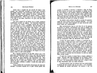 235

JEAN-JACQUES ROUSSEAU

EMÍLIO ou DA EDUCAÇÃO

Assim como o mugído do mar precede de longe a tempestadej essa tormentosa revolução se anuncia pelo murmúrio
das paixões nascentes; uma fermentação surda adverte da aproximação do perigo. Uma mudança de humor, exaltações freqüentes, uma contínua agitação do espírito, tornam o menino
quase indisciplinável. Faz-se surdo à voz que o tornava dócil;
é um leão na sua febre; desconhece seu guia, não quer mais
ser governado.

truí-las; é controlar a natureza, é reformar a obra de Deus.
Se Deus dissesse ao homem que aniquilasse as paixões que lhe
dá, Deus quereria e não quereria; estaria em contradição consigo mesmo. Nunca ele deu tão insensata ordem, nada'de semelhante está escrito no coração humano; e o que Deus quer que
um homem faça não o faz dizer por outro homem; di-lo ele próprio, escrève-o no fundo do coração do homem.

234

Aos sinais morais de um humor que se.altera, juntam-se
modificações sensíveis no aspecto. Sua fisionomia desenvolve-se e assume um caráter; a pelugem escassa que cresce nas
suas faces escurece e toma consistência. Sua voz muda, ou antes ele a perde: não é nem criança nem homem e não pode
pegar o tom de nenhum dos dois. Seus olhos, esses órgãos
da alma, que nada diziam até então, encontram uma linguagem
e uma expressão; um ardor nascente os anima. Seus olhares
mais vivos ainda têm uma santa inocência, mas não tem mais
sua imbecilidade primeira: ele já sente que podem dizer demais; ele começa a saber baixá-los e enrubecer; torna-se sensível antes de saber o que sente; mostra-se inquieto sem razão de
sê-lo. Tudo isso pode ocorrer lentamente e podereis ter tempo ainda de atender. Mas, se sua vivacídade se faz demasiado
impaciente, se sua exaltação se transforma em furor, se ele se
irrita e se enternece de um momento para outro, se verte lágrimas sem motivo, se, perto dos objetos que começam a tornar-se perigosos para ele, seu pulso se acelera e seu olhar se
inflama, se a mão de uma mulher pousando na sua o faz fremír,
se se perturba ou se intimida perto dela, Ulisses, ó sábio Ulisses,
toma cuidado; os odres que com tanto cuidado fechavas estão
abertos; os ventos já se desencadearam; não largues um só momento o leme ou tudo estará perdido.
Eis o segundo nascimento de que falei; agora é que o homem nasce verdadeiramente para a vida e que nada de humano
lhe é estranho. Até aqui nossos cuidados não passaram de jogos Infantis; só agora adquirem uma importância real. Esta
época em que terminam as educações comuns é precisamente
aquela em que a nossa deve iniciar-se; mas para bem expor
este novo plano, voltemos a analisar o estado das coisas que a
ele se referem.
Nossas paixões são os principais instrumentos de nossa conservação: é portanto empresa tão vã quão ridícula querer des-

Eu acharia, quem quisesse impedir as paixões de nascerem,
quase tão louco quanto quem as quisesse aniquilar. E os que
pensassem tal fosse minha intenção até aqui, ter-me-íam certamente muito mal compreendido.
Mas raciocinaríamos bem se, pelo fato de ser da natureza
do homem ter paixões, concluíssemos que todas as paixões que
sentimos em nós e vemos nos outros são naturais? A fonte é
natural sem dúvida, mas mil riachos a ela estranhos ampliaram-na; é um grande rio que aumenta sem cessar e no qual encontraríamos com dificuldade algumas gotas das primeiras águas.
Nossas paixões naturais são muito restritas; são os instrumentos
de nossa liberdade, tendem a conservar-nos. Todas as que nos
subjugam e nos destroem vêm de fora; a natureza não no-las dá,
nós nos apropriamos delas em detrimento dessa natureza.
A fonte de nossas paixões, a origem e o princípio de todas as outras, a única que nasce com o homem e não o deixa
nunca durante sua vida, é o amor a si mesmo; paixão primitiva,
inata, anterior a qualquer outra e da qual todas as outras não
são, em certo sentido, senão modificações. Assim, se quisermos,
todas são naturais. Mas essas modificações em sua maioria têm
causas estranhas sem as quais não ocorreriam nunca; e essas
modificações, longe de nos serem vantajosas, nos são nocivas;
mudam o primeiro objeto e vão contra seu princípio. É então
que o homem se encontra fora da natureza e se põe em contradição consigo mesmo.
O amor de sí mesmo é sempre bom e sempre conforme à
ordem. Estando cada qual encarregado de sua própria conservação, o primeú-o e o mais importante de seus cuidados ê, e
deve ser, o de continuamente atentar para ela: e como o faria
se não concentrasse nisso seu maior interesse?
E preciso portanto que nos amemos para nos conservarmos,
é preciso que nos amemos mais do que tudo; e, em conseqüência imediata do mesmo sentimento, nós amamos o que nos

 