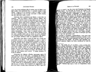 238

EMÍLIO ou DA EDUCAÇÃO

JEAN-JACQUES ROUSSEAU

quem não tivesse nenhuma idéia de mérito nem de beleza, qualquer mulher seria igualmente boa, e a primeira sempre a mais
amável. Longe de vir da natureza, o amor é a regra e o freio
de suas tendências; é por ele que, excetuado o objeto amado,
um sexo nada mais é para o outro.
Queremos obter a preferência que damos; o amor deve ser
recíproco. Para ser amado é preciso tornar-se amável; para
ser preferido é preciso tornar-se mais amável do que outro, do
que qualquer outro, ao menos aos olhos do objeto amado. Daí
os primeiros olhares sobre nossos semelhantes; daí as primeiras
comparações, daí a emulação, as rivalidades, o ciúme. Um coração cheio de um sentimento que transborda gosta de se expandir: da necessidade de uma amante nasce logo a de um amigo.
Quem sente quanto é doce ser amado gostaria de sê-lo por todo
mundo e não podem todos desejar preferências sem que haja
muitos descontentes. Com o amor e a amizade nascem as dissenções, as inimizades, o ódio. Do seio de tantas paixões diversas, vejo a opinião erguer para si mesma um trono inabalável
e os estúpidos mortais, escravizados a seu império, não assentarem sua própria existência senão nos julgamentos alheios.
Desenvolvei estas idéias e vereis de onde vem a forma que
acreditamos natural a nosso amor-próprio; e como o amor a
si mesmo, deixando de ser um sentimento absoluto, se torna orgulho nas grandes almas, vaidade nas pequenas e em todas se
alimenta sem cessar a expensas do próximo. A espécie dessas
paixões, não tendo seu germe no coração das crianças, nele não
pode nascer sozinha; somos nós que a pomos nele e nunca tais
paixão, não tendo seu germe no coração das crianças, nele não
ocorre o mesmo com o coração do jovem; elas nascerão nele,
ainda que tudo façamos para evitá-lo. É tempo, portanto, de
mudar de método.
Comecemos por algumas reflexões importantes acerca do
estado crítico de que se trata aqui. A passagem da infância à
puberdade não é assim tão determinada pela natureza a ponto
de não variar nos indivíduos segundo os temperamentos e nos
povos = segundo os climas. Todo mundo conhece as distinções
observadas a propósito entre os países quentes e os países frios
e todos sabem que os temperamentos ardentes se formam mais
cedo do que os outros; mas é possível nos enganarmos a respeito das causas e muitas vezes atribuirmos ao físico o que cabe

239

F

tar ao moral; é um dos erros mais freqüentes da filosofia
" s ó século. As instruções da natureza são tardias e lensdos homens são quase sempre prematuras. No primeiro
os sentidos despertam a imaginação; no segundo, a imaf^acão desperta os sentidos; ela lhes dá uma atividade precoce
não pode deixar de enervar, de enfraquecer primeiramente
ndivíduos e depois a própria espécie, com o andar do tempo.
inia observação mais geral e mais segura que a do efeito dos
climas é a de que a puberdade e a força do sexo são sempre
lmlis precoces entre os povos instruídos e policiados do que en£ os ignorantes e bárbaros1. As crianças têm sempre uma
gacidade singular para discernir, através das macaquices da
Decência, os maus costumes que ela esconde. A linguagem exjpfrgãda que lhes ensinam, as lições de bom comportamento que
Ilhes dão, o véu de mistério que fingem estender diante de seus
folhos, são verdadeiros excitantes de sua curiosidade. Pela mafÉêira por que agem, torna-se claro que o que fingem esconderllhes visa a ser-Ihes ensinado; e de todas as instruções que lhes
Hão é a que elas aproveitam mais.
Consultai a experiência, compreendereis a que ponto esse
método insensato acelera o trabalho da natureza e arruina o temfpéraménto. É uma das causas principais que fazem com que as
gãças degenerem nas cidades. Os jovens, cedo esgotados, perInanecem pequenos, frágeis, mal feitos, envelhecem ao invés de
* f> (1) "Nas cidades, diz o Sr. de Buffon, e entre as pessoas abaspadas, ás crianças, acostumadas. a alimentos abundantes e suculentos,
plcançam mais cedo esse estado; no campo e entre a gente pobre, as
prianças são mais tardias, porque são mal e muito pouco alimentadas;
precisam de dois ou três anos mais". (Hist. nat. t. IV, p. 238). Ada observação mas não a explicação, porquanto nas regiões em
o camponês se alimenta bem e come muito, como no Vaiais, e
no em certos cantões montanhosos da Itália, como o de Friul,
í- .j "a puberdade nos dois sexos é igualmente mais tardia do que
. cidades onde, para satisfazer a vaidade, se alimentam com par1 C em SUa maioria as
Pess°3^s andam de roupa de veludo e
&° vazio. Espantamo-nos com ver, nessas regiões, rapazes já
EJ. s como homens ainda com voz fina e sem barba no queixo, e granÍK3. pioças, bem formadas, sem nenhum sinal periódico do sexo. Diferença
kg, e parece provir unicamente do fato, de que, na simplicidade de
ib costumes, sua imaginação, durante mais tempo serena, calma, faz
ngue fermentar mais tarde e torna seu temperamento menos

 
