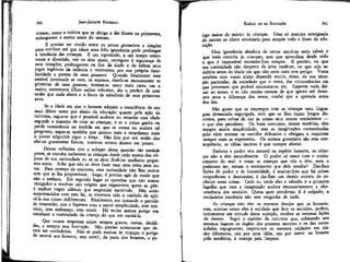 240

JEAN-JACQUES ROUSSEAU

crescer, como a videira que se obriga a dar frutos na primavera,
enlanguesce e morte antes do outono. •
B preciso ter vivido entre os povos grosseiros e simples
para verificar até que idade uma feliz ignorância pode prolongar
a inocência das crianças, É um espetáculo, a um tempo comovente e divertido, ver os dois sexos, entregues à segurança de
seus corações, prolongarem na flor da idade e da beleza seus
jogos ingênuos da infância e mostrarem por sua própria familiarídade a pureza de seus prazeres. Quando finalmente essa
amável juventude se casa, os esposos, dando-se mutuamente as
primícias de suas pessoas, tornam-se tanto mais caros um a
outro; numerosos filhos sadios robustos, são o penhor de uma
união que nada altera e o fruto da sabedoria de seus primeiros
anos.

EMILIO ou DA EDUCAÇÃO

241

rigo maior de mentir às crianças. Uma só mentira averiguada
do mestre ao aluno arruinaria para sempre todo o fruto da educação.
Uma ignorância absoluta de certas matérias seria talvez p
que mais conviria às crianças; mas que aprendam desde cedo
o que é impossível esconder-lhes sempre. É preciso, ou que
sua curiosidade não desperte de jeito nenhum, ou que seja satisfeita antes da idade em que não seria mais sem perigo. Vossa
conduta com vosso aluno depende muito, nisso, de sua situação particular, da sociedade que o cerca, das circunstâncias em
que prevemos que poderá encontrar-se etc. Importa nada deixar ao acaso; e se não tendes certeza de que ignore até dezesseis anos a diferença dos sexos, cuidai, que a aprenda antes
dos dez.

Se a idade em que o homem adquire a consciência de seu
sexo difere tanto por efeito da educação quanto pela ação da
natureza, segue-se que é possível acelerar ou retardar essa idade
segundo a maneira de criar as crianças; é se o corpo ganha ou
perde consistência na medida em que se atrasa ou acelera tal
progresso, segue-se também que quanto mais a retardarem mais
o jovem adquirirá vigor e força. Não falo por ora senão dos
efeitos puramente físicos; veremos outros dentro em pouco.

Não gosto que se empregue com as crianças uma linguagem demasiado expurgada, nem que se lhes façam longos discursos, para evitar de dar às coisas seus nomes verdadeiros —
o que elas percebem. Os bons costumes, nessas matérias, têm
sempre muita simplicidade; mas as imaginações contaminadas
pelo vício tornam os ouvidos delicados e obrigam a requintar
sempre mais as expressões. Os termos grosseiros são sem conseqüência; as idéias lascivas é que cumpre afastar.

Destas reflexões tiro a solução dessa questão tão amiúde
posta, se convém esclarecer as crianças desde cedo acerca dos objetos de sua curiosidade ou se se deve iludi-las mediante pequenos erros. Acho que não se deve fazer nem uma coisa nem outra. Para começo de conversa, essa curiosidade não lhes ocorre
sem que se lha proporcione. Logo, é preciso agir de modo que
não a tenham. Em segundo lugar as questões que não somos
obrigados a resolver não exigem que enganemos quem as põe:
é melhor impor silêncio que responder mentindo. Não serão
surpreendidos com esta lei, se tivermos tido o cuidado de aplicá-la nas coisas indiferentes. Finalmente, em tomando o partido
de responder, que o façamos com a maior simplicidade, sem mistério, sem embaraço, sem sorrir. Há muito menos perigo era
satisfazer a" curiosidade da criança do que em excitá-la.

Embora o pudor seja natural na espécie humana, as crianças não o têm naturalmente. O pudor só nasce com o conhecimento do mal: e como as crianças que não o têm, nem o
poderiam ter, teriam o sentimento que, dele resulta? Dar-lhes
lições de pudor e de honestidade, é ensinar-lhes que há coisas
vergonhosas e desonestas, é dar-lhes um .desejo secreto de conhecer essas coisas. Cedo ou tarde elas o saberão e a primeira
fagulha que toca a imaginação acelera necessariamente a efervescência dos sentidos. Quem quer enrubesça já é culpado; a
verdadeira inocência não tem vergonha de nada.

Que vossas respostas sejam sempre graves, curtas, decididas, e sempre sem hesitação. Não preciso acrescentar que devem ser verdadeiras. Não se pode ensinar às crianças o perigo
de mentir aos homens, sem sentir, da parte dos homens, o pe-

As crianças não têm os mesmos desejos que os homens;
mas, sujeitas como eles à sujídade que fere os sentidos, podem,
unicamente em virtude dessa sujeição, receber as mesmas lições
de decoro. Segui o espírito da natureza que, colocando nos
mesmos lugares os órgãos dos prazeres secretos e os das necessidades repugnantes, inspíra-nos os mesmos cuidados em idades diferentes, ora por uma idéia, ora por outra: ao homem
pela modéstia, à criança pela limpeza.

 