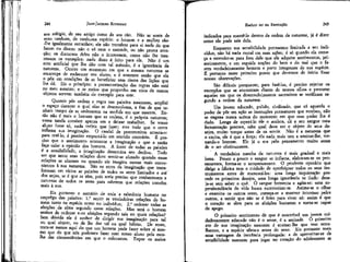 JEAN-JACQUES ROUSSEAU

EMÍLIO ou DA EDUCAÇÃO

seu relógio, de seu amigo como de seu cão. Não se sente de
sexo nenhum, de nenhuma espécie: o homem e a mulher são-Ihe igualmente estranhos; ele não transfere para si nada do que
fazem ou dizem: não o vê nem o entende, ou não presta atenção; os discursos deles não o interessam, como não lhe interessam os exemplos: nada disso é feito para ele. Não é um
erro' artificial que lhe dão com tal método, é a ignorância da
natureza. Ocorre um momento em que a mesma natureza se
encarrega de esclarecer seu aluno; e é somente então que ela
o põe em condições de se beneficiar sem riscos das lições que
lhe dá. Eis o princípio: a pormenorização das regras não está
no meu assunto; e os meios que proponho em vista de outros
objetos servem também de exemplo para este.

indicados para mantê-lo dentro da ordem da natureza, já é dizer
como ele pode sair dela.

244

Quereis pôr ordem e regra nas paixões nascentes, ampliai
o espaço durante o qual elas se desenvolvem, a fim de que tenham tempo de se ordenarem na medida em que nascem. Então não é mais o homem que as ordena, é a própria natureza;
vossa tarefa consiste apenas em a deixar trabalhar. Se vosso
aluno fosse só, nada teríeis que fazer; mas tudo que o cerca
inflama sua imaginação. O caudal de preconceitos arrasta-o:
para retê-lo, é preciso empurrá-lo em sentido contrário. É pr&ciso que o sentimento acorrente a imaginação e que a razão
faça calar a opinião dos homens. A fonte de todas as paixões
é a sensibilidade, a imaginação determina seu declive. Todo
ser que sente suas relações deve sentir-se afetado quando essas
relações se alteram ou quando ele imagina outras mais convenientes à sua natureza. São os erros da imaginação que transformam em vícios as paixões de todos os seres limitados e até
dos anjos, se é que as têm, pois sería preciso que conhecessem a
natureza de todos os seres para saberem que relações convém
mais à sua.
Eis portanto o sumário de toda a sabedoria humana no
emprego das paixões: 1.° sentir as verdadeiras relações do homem tanto na espécie como no indivíduo; 2.° ordenar todas as
afeições da alma segundo essas relações. Mas será o homem
senhor de ordenar suas afeições segundo tais ou quais relações?
Sem dúvida ele é senhor de dirigir sua imaginação para tal
ou qual objeto, ou dê lhe dar tal ou qual hábito. De resto,
trata-se menos aqui do que um homem pode fazer sobre si mesmo que do que nós -podemos fazer com nosso aluno pela escolha das circunstâncias em que o colocamos. Expor os meios

245

Enquanto sua sensibilidade permanece limitada a seu indivíduo, não há nada moral em suas ações; é só quando ela começa a estender-se para fora dele que ele adquire sentimentos, primeiramente, e em seguida noções do bem e do mal que õ fazem verdadeiramente homem e parte integrante de sua espécie.
É portanto neste primeiro ponto que devemos de início fixar
nossas observações.
São difíceis porquanto, para fazê-las, é preciso rejeitar os
exemplos que se encontram diante de nossos olhos e procurar
aqueles em que os desenvolvimentos sucessivos se verificam segundo a ordem da natureza.
Um jovem educado, polido, civilizado, que só aguarda o
poder de pôr em ação as instruções prematuras que recebeu, não
se engana nunca acerca do momento em que esse poder lhe é
dado. Longe de esperá-lo ele o acelera, dá a seu sangue uma
fermentação precoce, sabe qual deve ser o objeto de seus desejos, muito tempo antes de os sentir. Não é a natureza que
o excita, ele é que a força; ela nada mais tem a ensinar-lhe, tornando-o homem. Ele já o era pelo pensamento muito antes
de o ser efetivamente.
A verdadeira marcha da natureza é mais gradual e mais
lenta. Pouco a pouco o sangue se inflama, elaboram-se os pensamentos, forma-se o temperamento. O prudente operário que
dirige a fábrica tem o cuickdo de aperfeiçoar todos os seus instrumentos , antes de manuseá-los: uma longa inquietação precede os primeiros desejos, uma longa ignorância os ilude: deseja-se sem saber o quê. O sangue fermenta e agita-se: uma superabundância de vida busca exteriorizar-se. Aníma-se o olhar
e examina os outros seres, começa-se a mostrar interesse pelos
outros, a sentir que não se é feito para viver só: assim é que
o coração se abre para as afeições humanas e torna-se capaz
de apego.
O primeiro sentimento de que é suscetível um , jovem cuidadosamente educado não é o amor, é a amizade. Ó primeiro
ato de sua imaginação nascente é ensinar-lhe que tem semelhantes, e a espécie afeta-o antes do sexo. Eis portanto mais
,uma vantagem da inocência prolongada: a de aproveitar-se da
sensibilidade nascente para jogar no coração do adolescente as

 