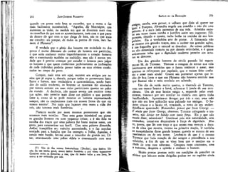 273

JEAN-JACQUES ROUSSEAU

EMÍLIO ou DA EDUCAÇÃO

quando um pensa mais bem se esconder, que o outro o faz
mais facilmente reconhecível. "Aqueles, diz Montaígne, que
escrevem as vidas, na medida em que se divertem mais com
os conselhos do que com os acontecimentos, mais com o que parte
de dentro do que com o que chega de fora, são os que mais
me convém: eis porque, de todos os pontos de vista, meu homem é Plutarco".

' os revela, sem pensar, o velhaco que dizia só querer ser
•*m l a Pompeu; Alexandre engole um remédio e não diz uma
^1
. g o mais belo momento de sua vida. Aristides escreP seu nome numa concha e justifica assim seu cognome; Filiemen tirando o manto, racha lenha na cozinha de seu hosedeíro. Eis a verdadeira arte de pintar. A fisionomia não
se mostra nos grandes traços, nem o caráter nas grandes ações;
/ nas bagatelas que o natural se descobre. As coisas públicas
são demasiado comuns ou por demais articuladas, e é quase
unicamente nelas que a dignidade moderna permite aos autores se deterem.
Um dos grandes homens do século passado foi seguramente M. de Turenne. Tiveram a coragem de tornar sua vida
interessante por minúcias que o fazem conhecer e amar; mas
quantas se esforçaram por suprimir, que o teriam feito conhecer e amar mais ainda! Citarei um pormenor apenas que tenho de boa fonte e que um Plutarco não houvera omitido mas
que Ramsaí não o teria revelado em sabendo.

272

É verdade que o gênio dos homens em sociedade ou dos
povos é muito diferente do caráter do homem em particular,
e que seria conhecer muito imperfeitamente o coração humano
não o examinando também na multidão; mas não é menos verdade que é preciso começar por estudar o homem para julgar
os homens e que quem conhecesse perfeitamente as inclinações
de cada indivíduo poderia prever todos os seus efeitos combinados no corpo do povo.
Cumpre, mais uma vez aqui, recorrer aos antigos por razões que já expus e, demais, porque todos os pormenores familiares e baixos, mas verdadeiros e característicos, sendo banidos do estilo moderno, os homens se mostram tão ataviados
por nossos autores em suas vidas particulares quanto no palco
do mundo. A decência, não menos severa nos escritos como
nas ações, não permite mais dizer em público o que permite
fazer e, como só se pode mostrar os homens representando
sempre, não os conhecemos mais em nossos livros do que em
nossos teatros7. Por mais que façamos cem vezes a vida dos
reis, não teremos mais Suetônios.
Plutarco excele por esses mesmos pormenores que não
ousamos mais ventilar. Tem uma graça inimitável em pintar
os grandes homens em suas pequenas coisas; e é tão feliz na
escolha dos traços que uma palavra lhe basta muitas vezes, um
gesto, para caracterizar seu herói. Com uma palavra divertida,
Aníbal tranqüiliza seu exército aterrorizado, e o faz marchar
sorrindo para a batalha que lhe entregou a Itália; Agesilas, a
cavalo num bastão, fez-me amar o vencedor do grande rei; César, atravessando uma pobre aldeia e conversando com seus

(7) Um só dos nossos historiadores (Duelos), que imitou Tácito de um modo geral, ousou imitar Suetônio e por vezes transcrever
Comines entre os menores; e isso, que dá maior valor a seu livro, levou-o a ser criticado por nós.

Um dia de verão muito quente, o visconde de Turenne,
com um casaco branco e boné, achava-se à janela de sua antecâmara. Um de seus lacaios surgiu e, enganado pelas vestimentas, tomou-o por seu auxiliar na cozinha com quem tinha
familiaridade. Aproxima-se devagar por trás e com uma mão
que não era leve aplica-lhe uma palmada nas nádegas. O homem vira-se e o lacaio vê, tremendo, o rosto de seu senhor.
Ajoelha-se apavorado: Monsenhor, pensei que fosse George. —
E ainda que fosse George, observou Turenne esfregando o traseiro, não devias ter batido com tanta força. Eis o que não
ousais dizer, miseráveis? Continuai pois sem naturalidade, sem
entranhas; tornai-vos desprezíveis à força de dignidade. Mas
tu, jovem, que lês este traço e que sentes com ternura a doçura de alma que mostra, mesmo na primeira reação, lê também
as mesquinharias desse grande homem quando se tratava de seu
nascimento ou de seu nome. Lembra-te de que é o mesmo
Turenne que fazia menção de dar sempre a precedência a seu
sobrinho, a fim de que se visse bem que o menino era o
chefe de uma casa soberana. Compara esses contrastes, ama
a natureza, despreza a opinião e conhece o homem.
Muito poucas pessoas estão em condições de perceber os
«eitos que leituras assim dirigidas podem ter no espírito ainda

 